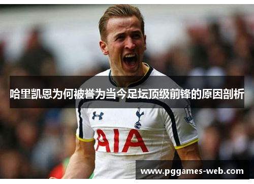 哈里凯恩为何被誉为当今足坛顶级前锋的原因剖析 哈里凯恩为何被誉为当今足坛顶级前锋的原因剖析