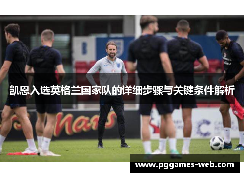 凯恩入选英格兰国家队的详细步骤与关键条件解析