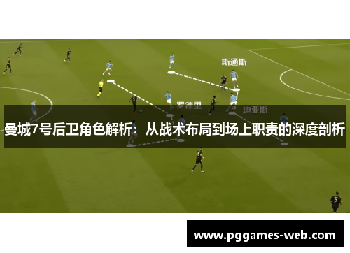 曼城7号后卫角色解析:从战术布局到场上职责的深度剖析 曼城7号后卫角色解析:从战术布局到场上职责的深度剖析