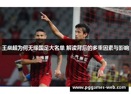 王燊超为何无缘国足大名单 解读背后的多重因素与影响 王燊超为何无缘国足大名单 解读背后的多重因素与影响